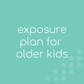 Exposure Plan for Older Kids